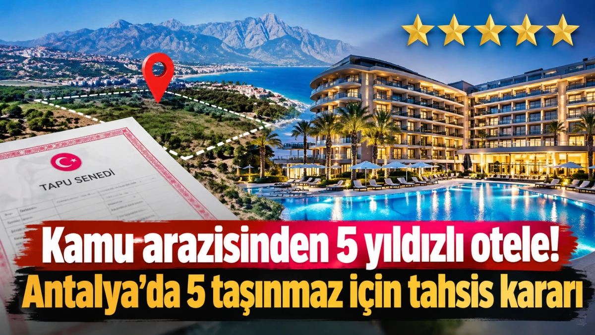 Kamu arazisinden 5 yıldızlı otele! Antalya&rsquo;da 5 taşınmaz i&ccedil;in tahsis kararı
